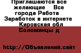Приглашаются все желающие! - Все города Работа » Заработок в интернете   . Кировская обл.,Соломинцы д.